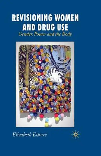 Revisioning Women and Drug Use: Gender, Power and the Body by E. Ettorre