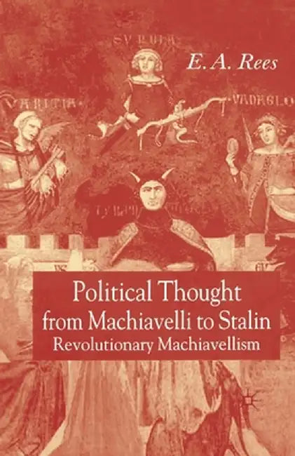 Political Thought from Machiavelli to Stalin: Revolutionary Machiavellism by E. A. Rees