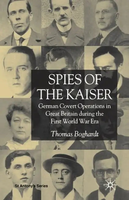 Spies of the Kaiser: German Covert Operations in Great Britain During the First World War Era by T. Boghardt