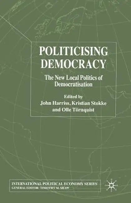 Politicising Democracy: The New Local Politics of Democratisation by J. Harriss