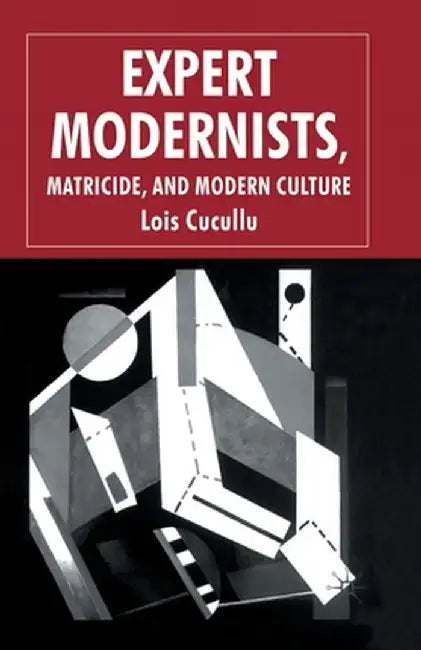 Expert Modernists, Matricide and Modern Culture: Woolf, Forster, Joyce by L. Cucullu