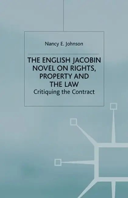 The English Jacobin Novel on Rights, Property and the Law: Critiquing the Contract by N. Johnson