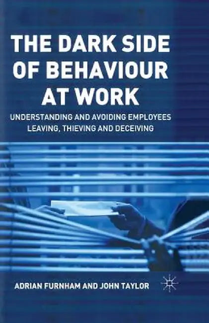 The Dark Side of Behaviour at Work: Understanding and Avoiding Employees Leaving, Thieving and Deceiving by A. Furnham
