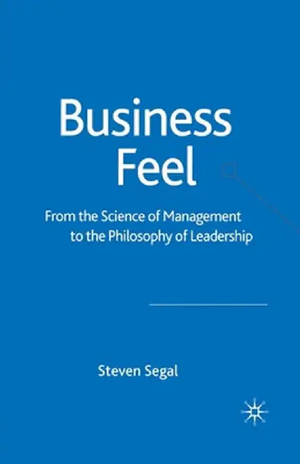 Business Feel: From the Science of Management to the Philosophy of Leadership by S. Segal