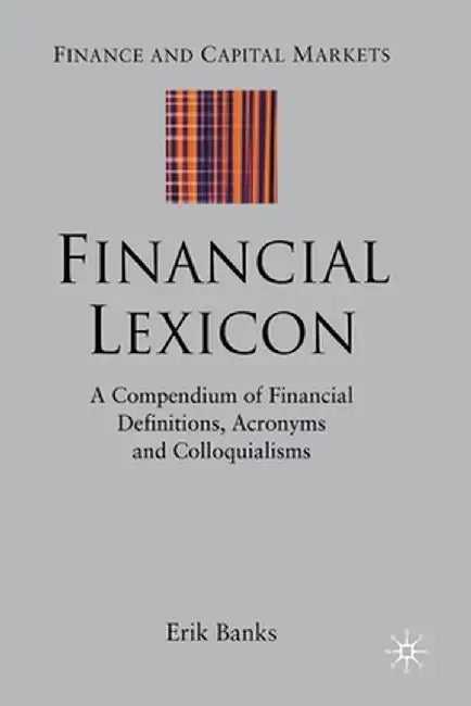 Financial Lexicon: A Compendium of Financial Definitions, Acronyms, and Colloquialisms by E. Banks