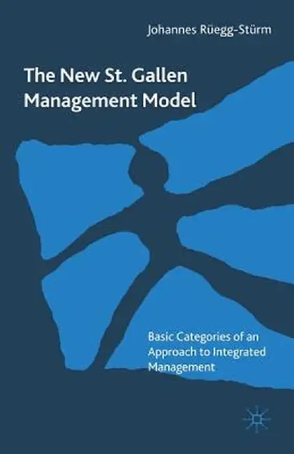 The New St. Gallen Management Model: Basic Categories of an Approach to Integrated Management by Johannes Rüegg-Stürm