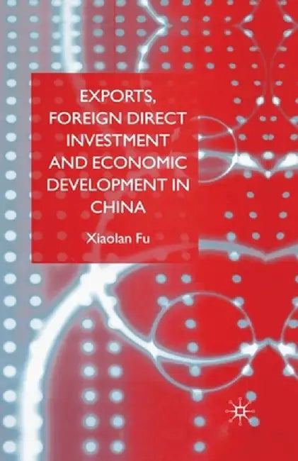 Exports, Foreign Direct Investment and Economic Development in China by X. Fu