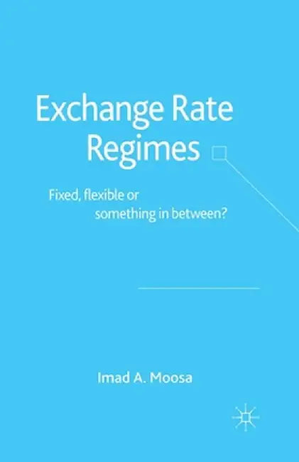 Exchange Rate Regimes: Fixed, Flexible or Something in Between? by I. Moosa