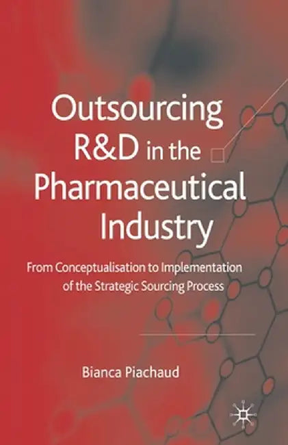 Outsourcing of R&d in the Pharmaceutical Industry: From Conceptualization to Implementation of the Strategic Sourcing Process by Bianca Piachaud