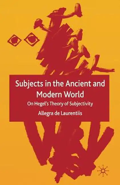 Subjects in the Ancient and Modern World: On Hegel's Theory of Subjectivity by Kenneth A. Loparo