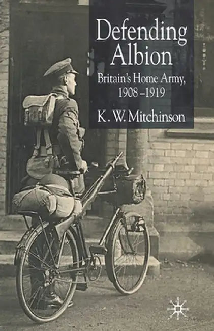 Defending Albion: Britain's Home Army 1908-1919 by K. W. Mitchinson