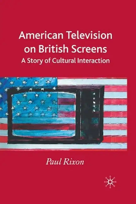 American Television on British Screens: A Story of Cultural Interaction by P. Rixon