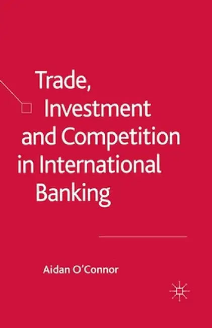 Trade, Investment and Competition in International Banking by A. O'Connor