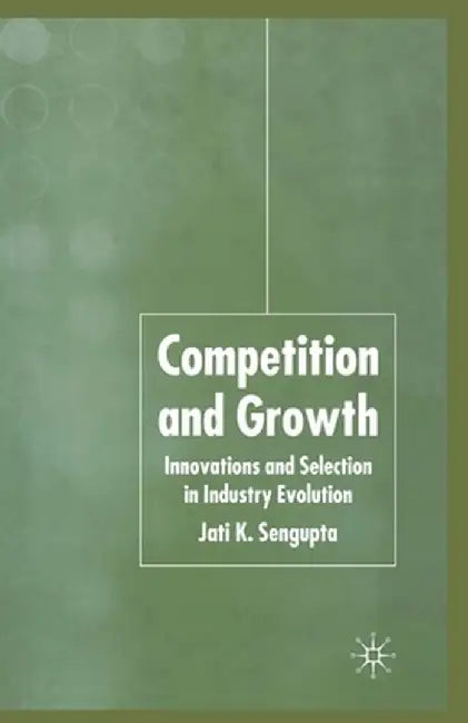 Competition and Growth: Innovations and Selection in Industry Evolution by J. K. Sengupta