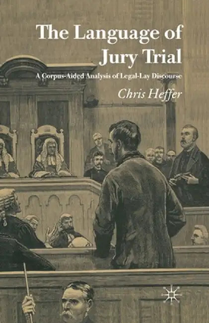The Language of Jury Trial: A Corpus-Aided Analysis of Legal-Lay Discourse by C. Heffer
