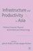 Infrastructure and Productivity in Asia: Political, Financial, Physical and Intellectual Underpinnings by J. Kidd
