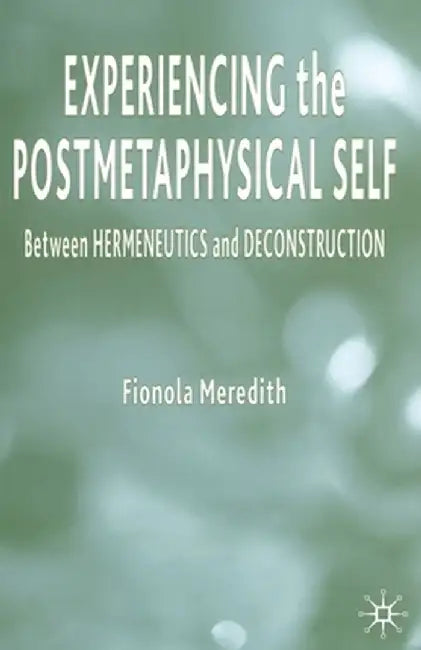 Experiencing the Postmetaphysical Self: Between Hermeneutics and Deconstruction by Fionola Meredith