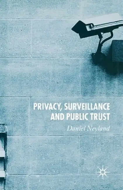 Privacy, Surveillance and Public Trust by D. Neyland