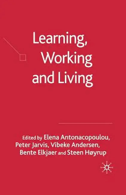 Learning, Working and Living: Mapping the Terrain of Working Life Learning by Elena Antonacopoulou