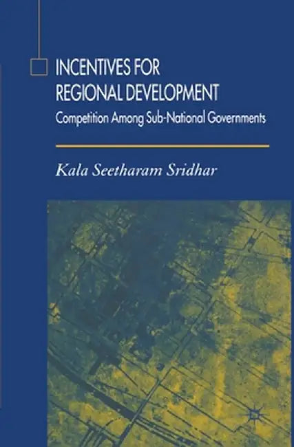Incentives for Regional Development: Competition Among Sub-National Governments by K. Sridhar