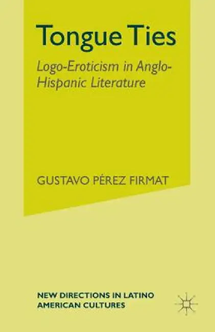 Tongue Ties: Logo-Eroticism in Anglo-Hispanic Literature by G. Firmat