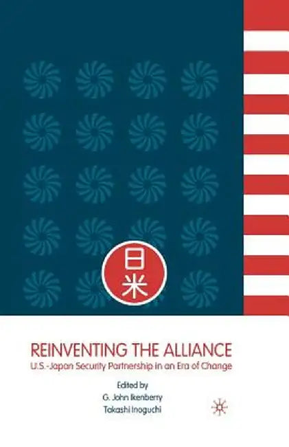 Reinventing the Alliance: Us - Japan Security Partnership in an Era of Change by G. Ikenberry
