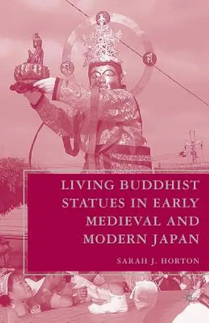 Living Buddhist Statues in Early Medieval and Modern Japan by S. Horton
