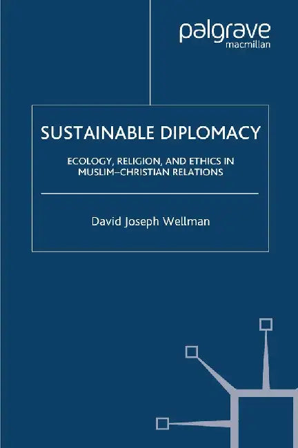 Sustainable Diplomacy: Ecology, Religion and Ethics in Muslim-Christian Relations by D. Wellman