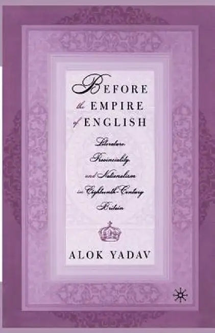Before the Empire of English: Literature, Provinciality, and Nationalism in Eighteenth-Century Britain by A. Yadav