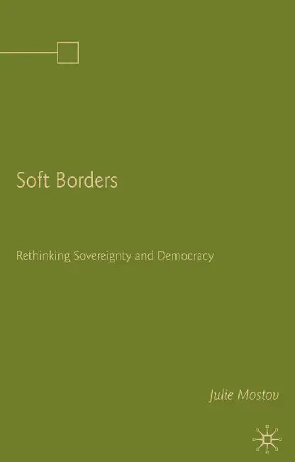 Soft Borders: Rethinking Sovereignty and Democracy by J. Mostov