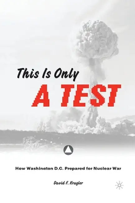 This Is Only a Test: How Washington D.C. Prepared for Nuclear War by D. Krugler