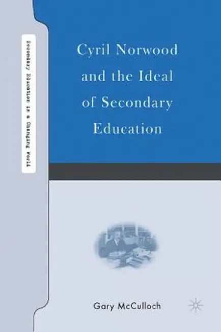 Cyril Norwood and the Ideal of Secondary Education by G. McCulloch