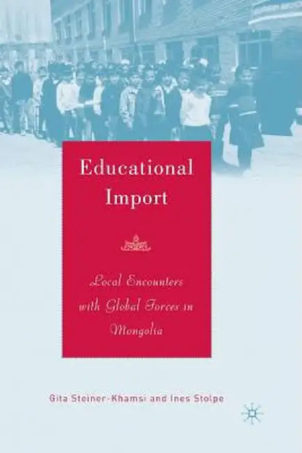 Educational Import: Local Encounters with Global Forces in Mongolia by G. Steiner-Khamsi