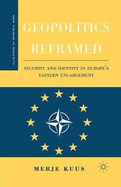 Geopolitics Reframed: Security and Identity in Europe's Eastern Enlargement by M. Kuus