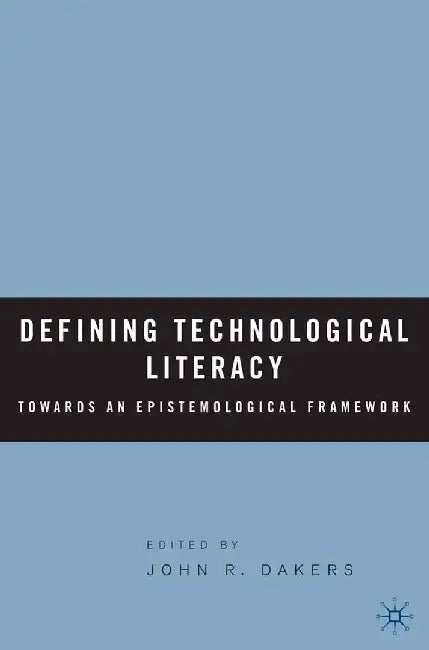 Defining Technological Literacy: Towards an Epistemological Framework by J. Dakers