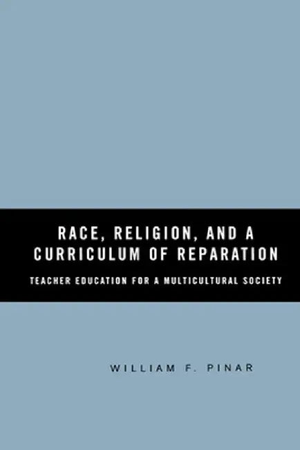 Race, Religion, and a Curriculum of Reparation: Teacher Education for a Multicultural Society by W. Pinar
