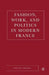 Fashion, Work, and Politics in Modern France by S. Zdatny