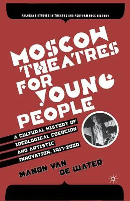Moscow Theatres for Young People: A Cultural History of Ideological Coercion and Artistic Innovation, 1917-2000 by Kenneth A. Loparo