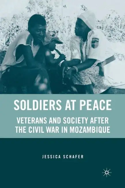 Soldiers at Peace: Veterans of the Civil War in Mozambique by J. Schafer