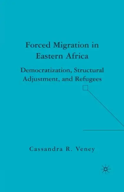 Forced Migration in Eastern Africa: Democratization, Structural Adjustment, and Refugees by C. Veney