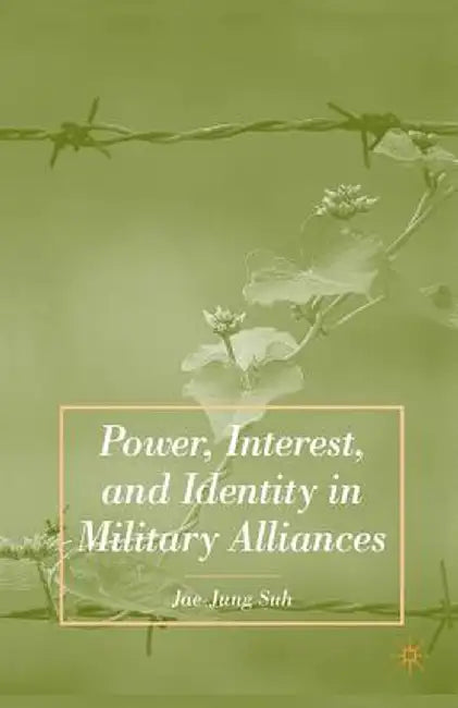 Power, Interest, and Identity in Military Alliances by J. Suh
