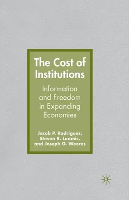 The Cost of Institutions: Information and Freedom in Expanding Economies by J. Rodriguez