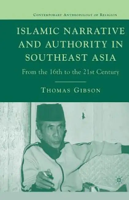 Islamic Narrative and Authority in Southeast Asia: From the 16th to the 21st Century by T. Gibson