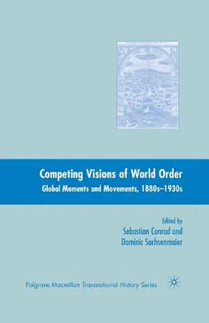 Competing Visions of World Order: Global Moments and Movements, 1880s-1930s by Sebastian Conrad