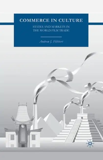 Commerce in Culture: States and Markets in the World Film Trade by A. Flibbert