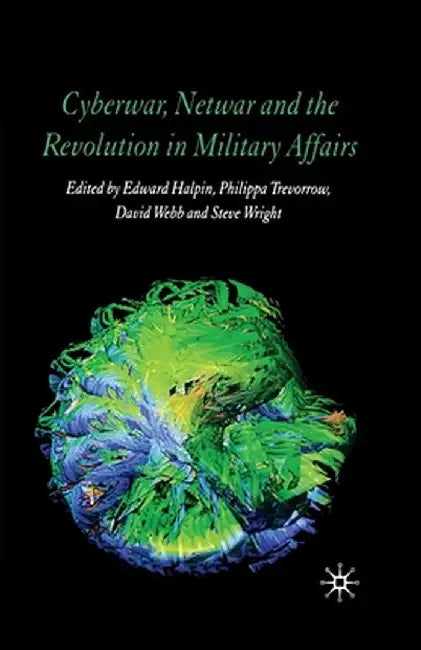 Cyberwar, Netwar and the Revolution in Military Affairs by E. Halpin