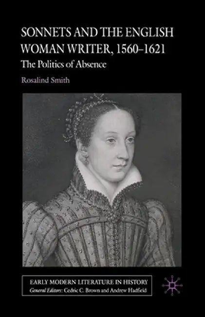Sonnets and the English Woman Writer, 1560-1621: The Politics of Absence by R. Smith