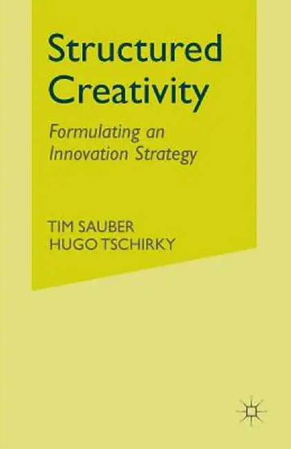 Structured Creativity: Formulating an Innovation Strategy by T. Sauber