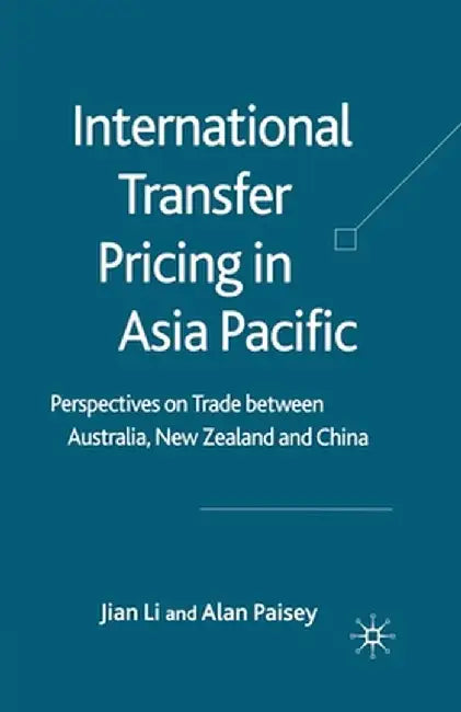 International Transfer Pricing in Asia Pacific: Perspectives on Trade Between Australia, New Zealand and China by J. Li