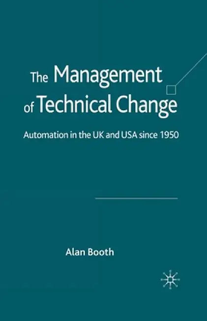 The Management of Technical Change: Automation in the UK and USA Since1950 by A. Booth